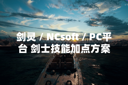 剑灵 / NCsoft / PC平台 剑士技能加点方案更新引发玩家讨论