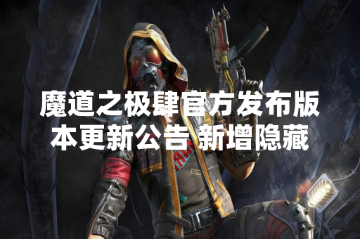 魔道之极肆官方发布版本更新公告 新增隐藏英雄解锁机制