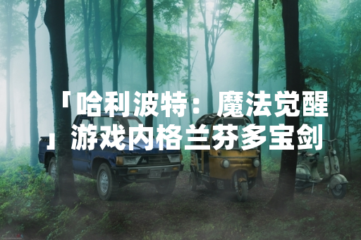 「哈利波特：魔法觉醒」游戏内格兰芬多宝剑道具获取方式引发玩家讨论
