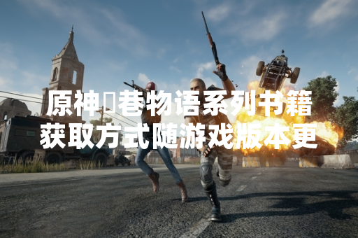 原神鹮巷物语系列书籍获取方式随游戏版本更新正式公布