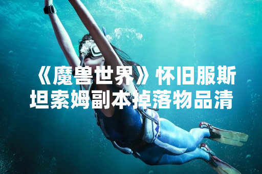 《魔兽世界》怀旧服斯坦索姆副本掉落物品清单公布