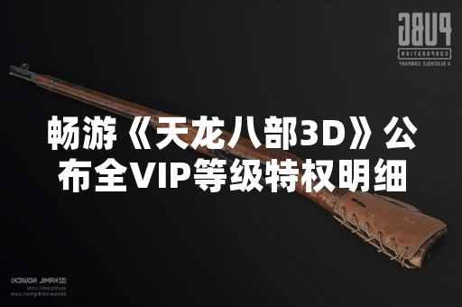畅游《天龙八部3D》公布全VIP等级特权明细
