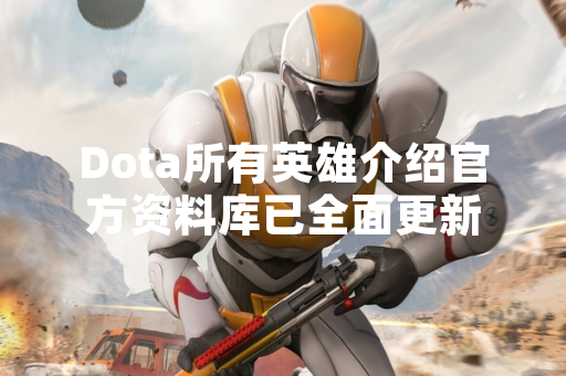 Dota所有英雄介绍官方资料库已全面更新