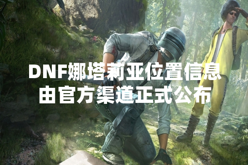 DNF娜塔莉亚位置信息由官方渠道正式公布