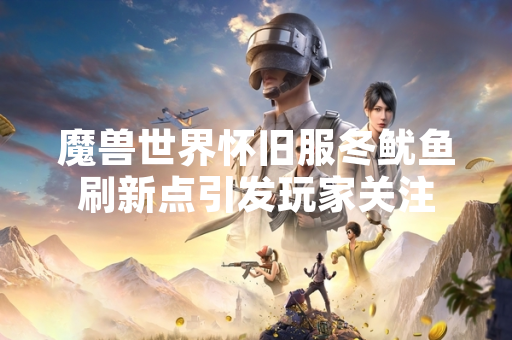 魔兽世界怀旧服冬鱿鱼刷新点引发玩家关注