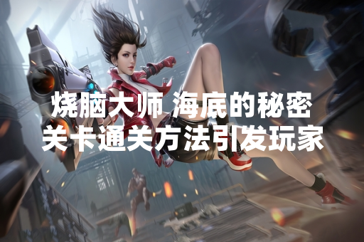 烧脑大师 海底的秘密关卡通关方法引发玩家讨论