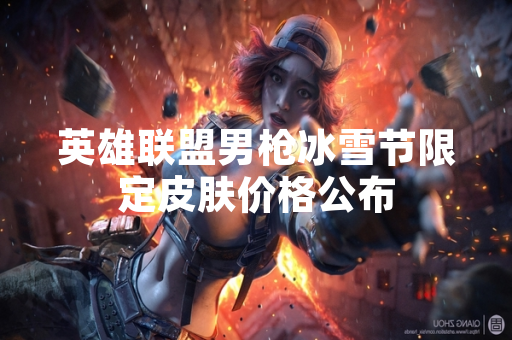 英雄联盟男枪冰雪节限定皮肤价格公布