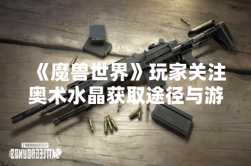 《魔兽世界》玩家关注奥术水晶获取途径与游戏经济系统动态