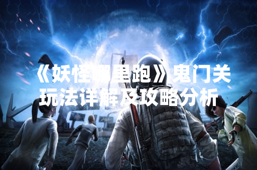 《妖怪哪里跑》鬼门关玩法详解及攻略分析