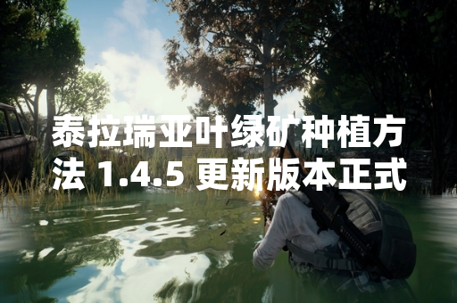 泰拉瑞亚叶绿矿种植方法 1.4.5 更新版本正式上线