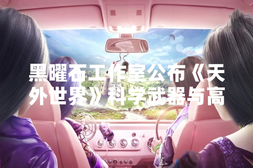 黑曜石工作室公布《天外世界》科学武器与高级武器获取方式