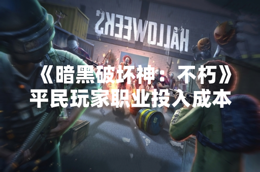 《暗黑破坏神：不朽》平民玩家职业投入成本与强度表现引社区关注