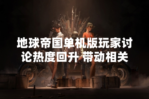 地球帝国单机版玩家讨论热度回升 带动相关平台销售数据增长