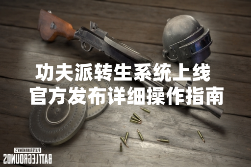 功夫派转生系统上线 官方发布详细操作指南