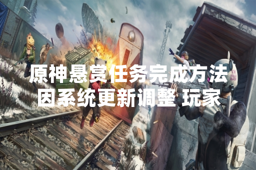 原神悬赏任务完成方法因系统更新调整 玩家需遵循游戏内指引获取奖励