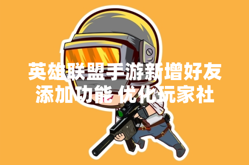 英雄联盟手游新增好友添加功能 优化玩家社交体验