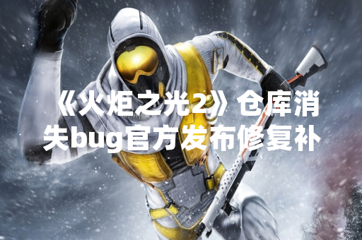 《火炬之光2》仓库消失bug官方发布修复补丁