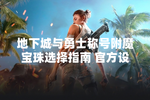 地下城与勇士称号附魔宝珠选择指南 官方设定与玩家实践解析