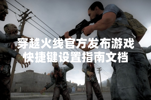 穿越火线官方发布游戏快捷键设置指南文档