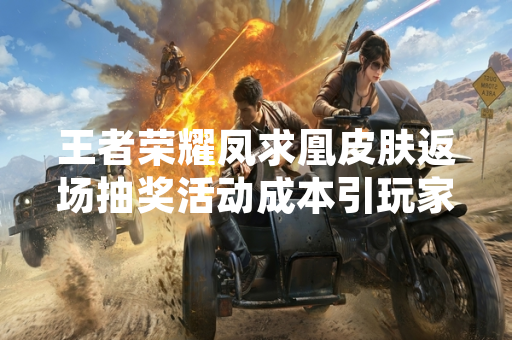 王者荣耀凤求凰皮肤返场抽奖活动成本引玩家关注