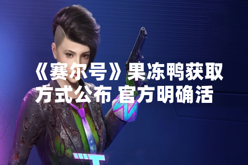 《赛尔号》果冻鸭获取方式公布 官方明确活动规则