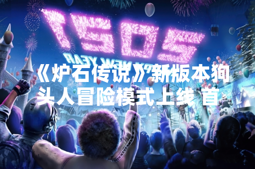 《炉石传说》新版本狗头人冒险模式上线 首周玩家通关率公布