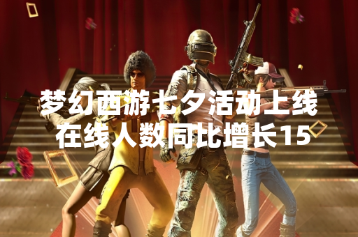 梦幻西游七夕活动上线 在线人数同比增长15%