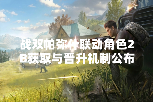 战双帕弥什联动角色2B获取与晋升机制公布