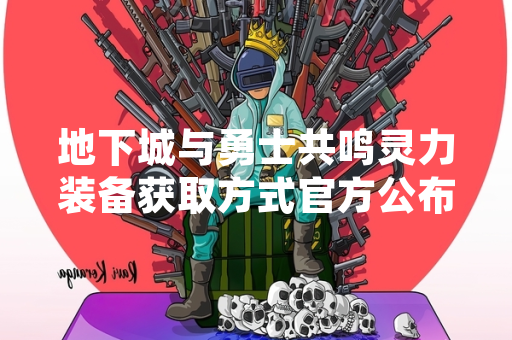地下城与勇士共鸣灵力装备获取方式官方公布