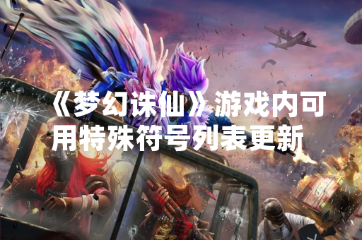 《梦幻诛仙》游戏内可用特殊符号列表更新 玩家角色命名规则同步调整