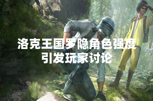 洛克王国罗隐角色强度引发玩家讨论