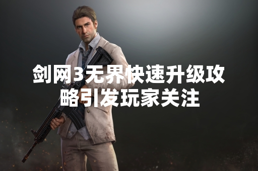 剑网3无界快速升级攻略引发玩家关注