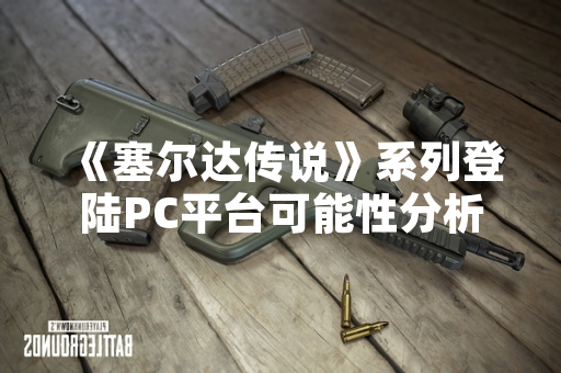 《塞尔达传说》系列登陆PC平台可能性分析 任天堂官方回应澄清