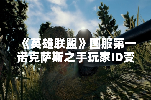 《英雄联盟》国服第一诺克萨斯之手玩家ID变更引发社区讨论