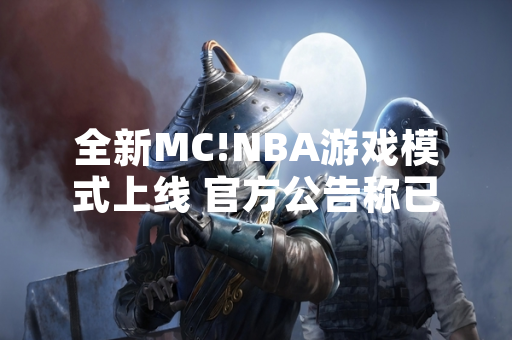 全新MC!NBA游戏模式上线 官方公告称已修复部分玩家反馈问题