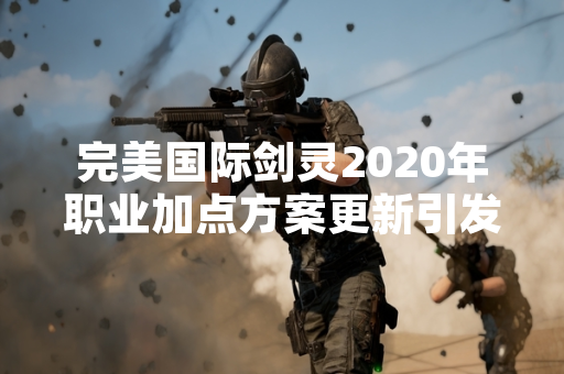 完美国际剑灵2020年职业加点方案更新引发玩家讨论
