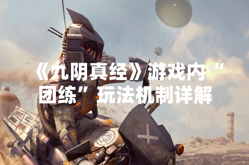 《九阴真经》游戏内“团练”玩法机制详解