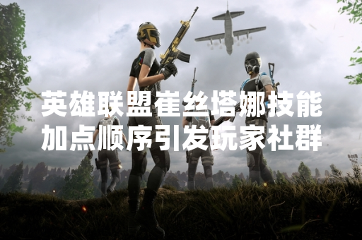 英雄联盟崔丝塔娜技能加点顺序引发玩家社群讨论