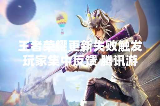 王者荣耀更新失败触发玩家集中反馈 腾讯游戏发布公告确认技术问题