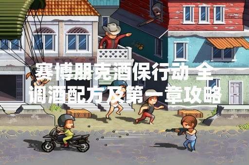 赛博朋克酒保行动 全调酒配方及第一章攻略上线 玩家可查阅官方指南