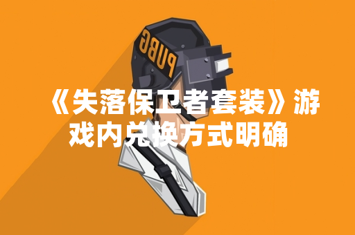 《失落保卫者套装》游戏内兑换方式明确
