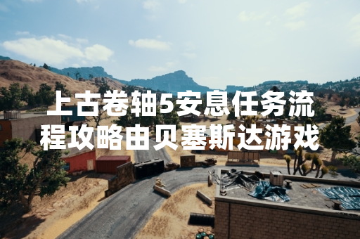 上古卷轴5安息任务流程攻略由贝塞斯达游戏工作室发布