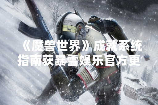 《魔兽世界》成就系统指南获暴雪娱乐官方更新 为玩家提供明确完成路径