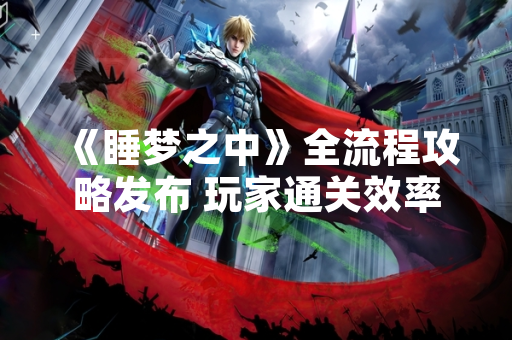 《睡梦之中》全流程攻略发布 玩家通关效率显著提升
