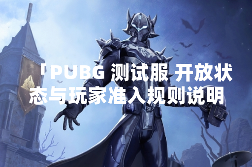 「PUBG 测试服 开放状态与玩家准入规则说明」