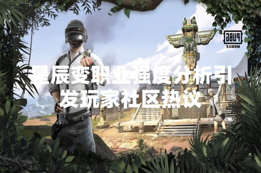星辰变职业强度分析引发玩家社区热议