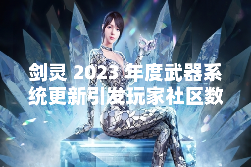 剑灵 2023 年度武器系统更新引发玩家社区数据讨论