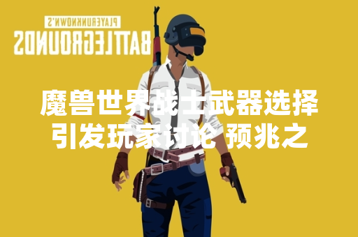 魔兽世界战士武器选择引发玩家讨论 预兆之剑与征服者之剑性能数据公开