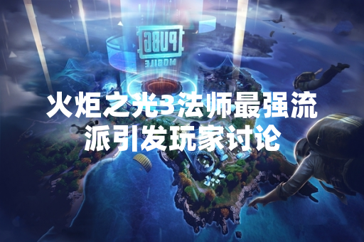 火炬之光3法师最强流派引发玩家讨论