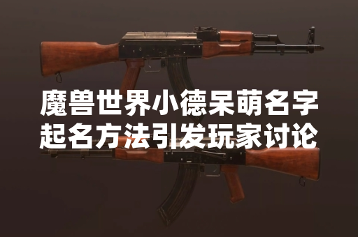 魔兽世界小德呆萌名字起名方法引发玩家讨论